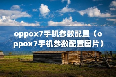 oppox7配置参数详情(oppox7por参数)