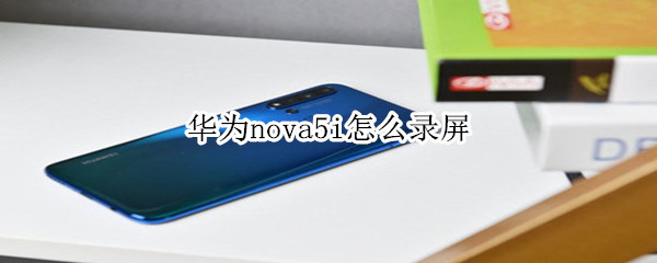 华为nova5i怎么录屏(华为nova5i怎么录屏幕)