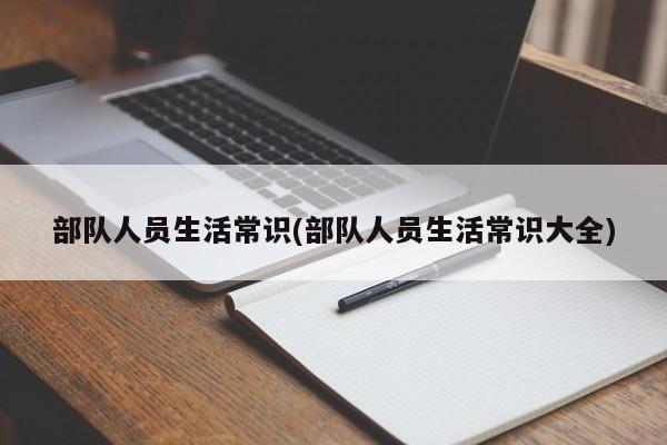 部队人员生活常识(部队人员生活常识大全)