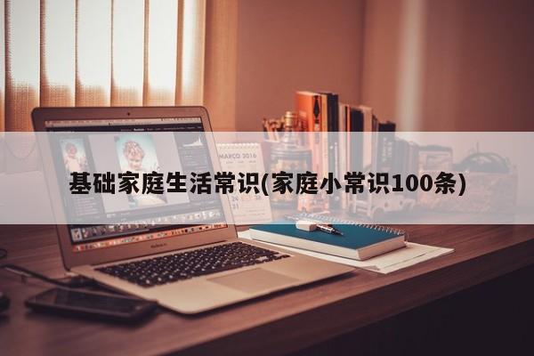 基础家庭生活常识(家庭小常识100条)