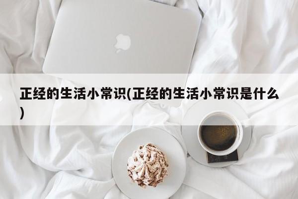 正经的生活小常识(正经的生活小常识是什么)