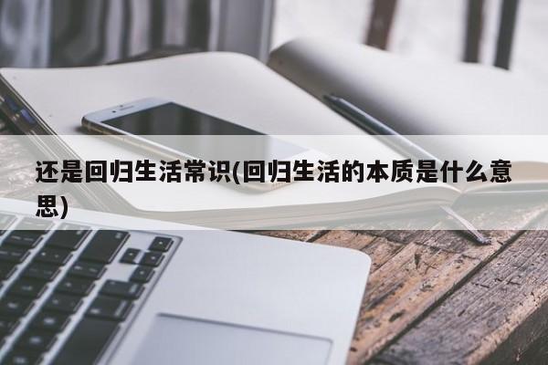 还是回归生活常识(回归生活的本质是什么意思)