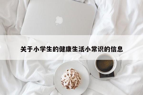 关于小学生的健康生活小常识的信息