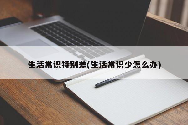 生活常识特别差(生活常识少怎么办)