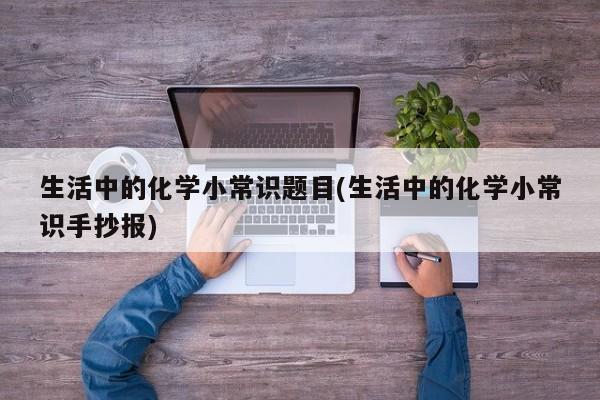 生活中的化学小常识题目(生活中的化学小常识手抄报)