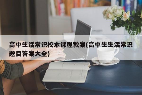 高中生活常识校本课程教案(高中生生活常识题目答案大全)