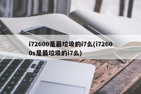 i72600是最垃圾的i7么(i72600s是最垃圾的i7么)