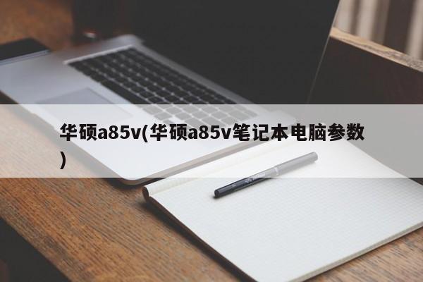 华硕a85v(华硕a85v笔记本电脑参数)