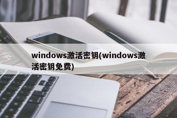 windows激活密钥(windows激活密钥免费)