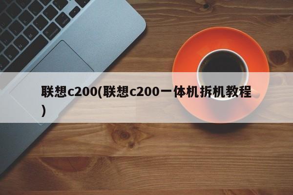 联想c200(联想c200一体机拆机教程)