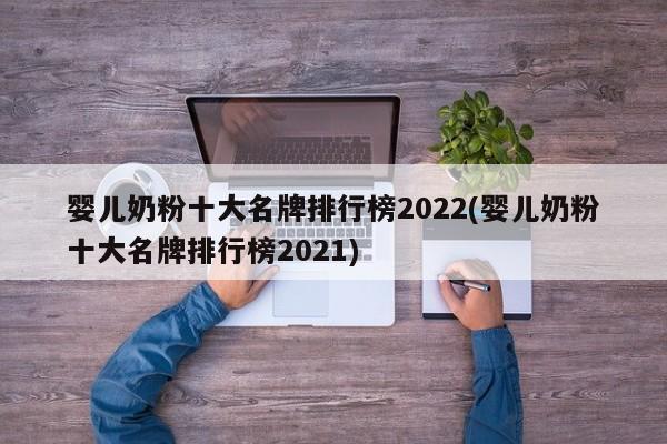 婴儿奶粉十大名牌排行榜2022(婴儿奶粉十大名牌排行榜2021)