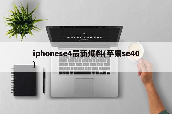 iphonese4最新爆料(苹果se40)