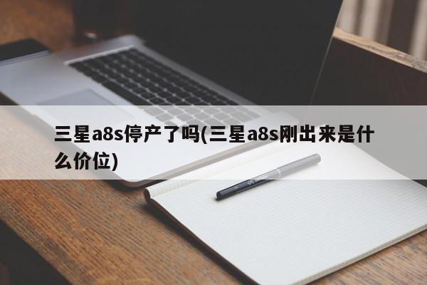 三星a8s停产了吗(三星a8s刚出来是什么价位)