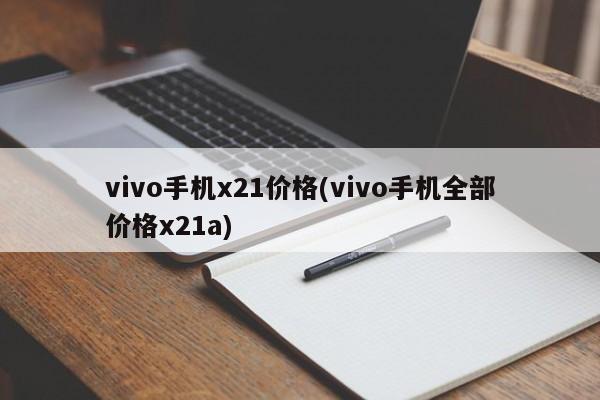 vivo手机x21价格(vivo手机全部价格x21a)