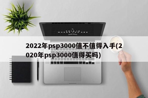 2022年psp3000值不值得入手(2020年psp3000值得买吗)