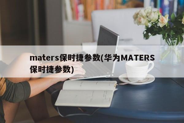 maters保时捷参数(华为MATERS保时捷参数)