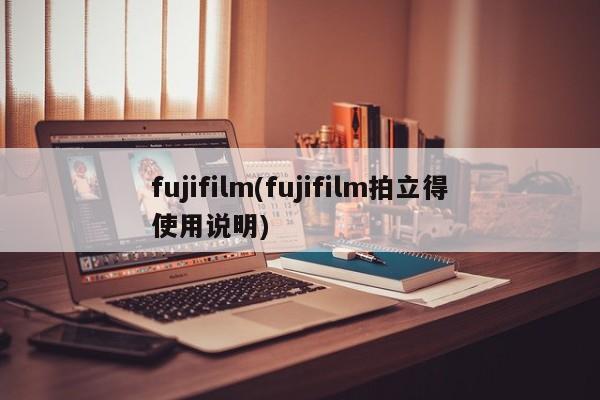 fujifilm(fujifilm拍立得使用说明)