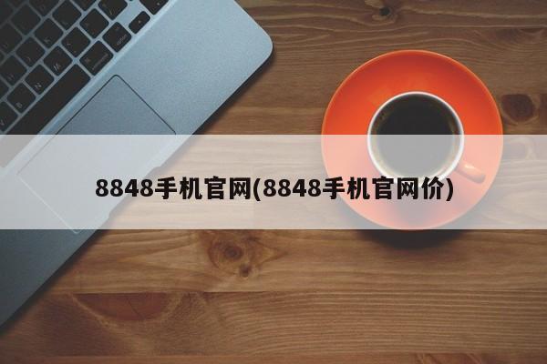 8848手机官网(8848手机官网价)