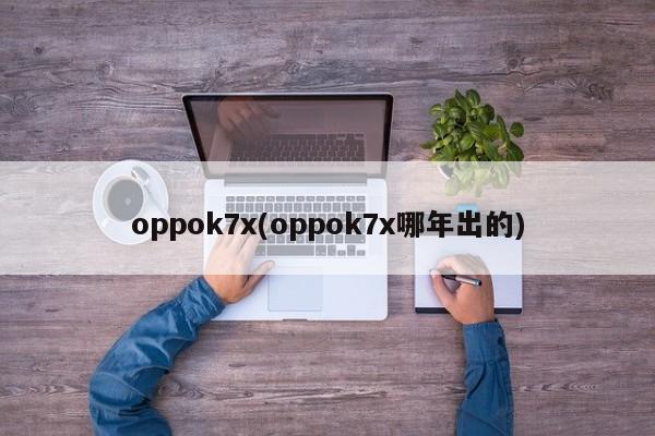 oppok7x(oppok7x哪年出的)