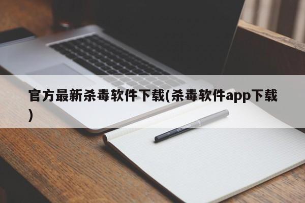 官方最新杀毒软件下载(杀毒软件app下载)