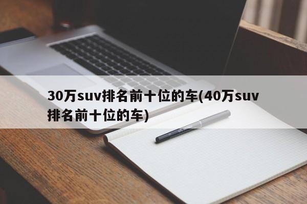 30万suv排名前十位的车(40万suv排名前十位的车)