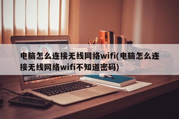 电脑怎么连接无线网络wifi(电脑怎么连接无线网络wifi不知道密码)