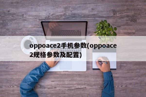 oppoace2手机参数(oppoace2规格参数及配置)