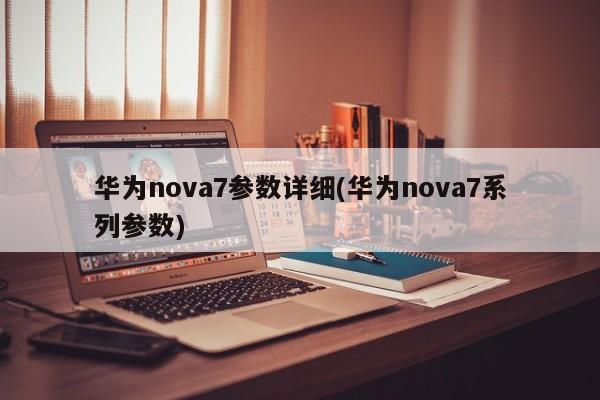 华为nova7参数详细(华为nova7系列参数)