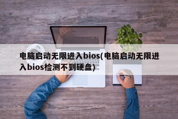 电脑启动无限进入bios(电脑启动无限进入bios检测不到硬盘)