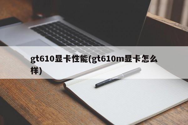 gt610显卡性能(gt610m显卡怎么样)