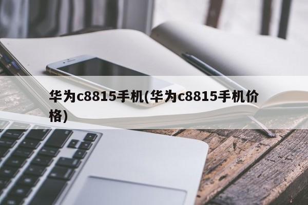 华为c8815手机(华为c8815手机价格)