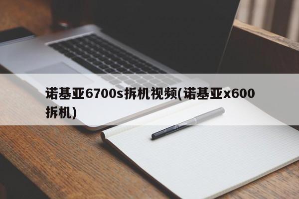 诺基亚6700s拆机视频(诺基亚x600拆机)