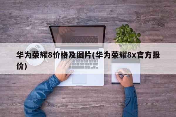 华为荣耀8价格及图片(华为荣耀8x官方报价)