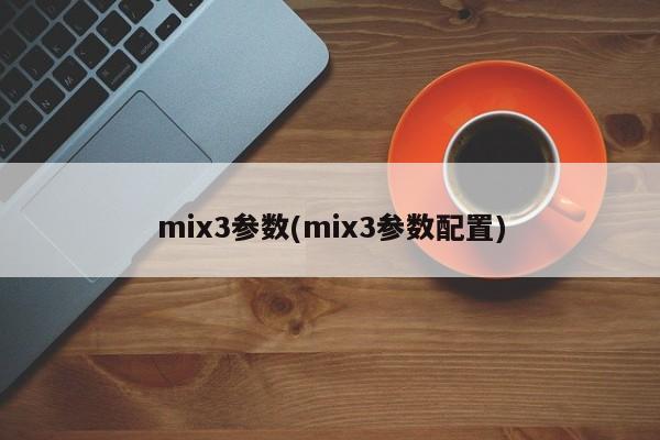 mix3参数(mix3参数配置)