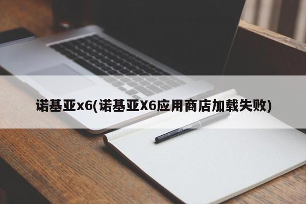 诺基亚x6(诺基亚X6应用商店加载失败)