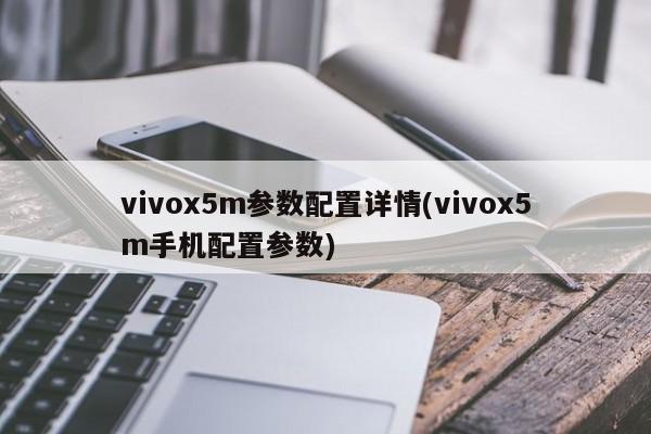 vivox5m参数配置详情(vivox5m手机配置参数)