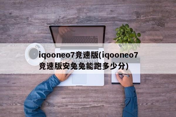 iqooneo7竞速版(iqooneo7竞速版安兔兔能跑多少分)