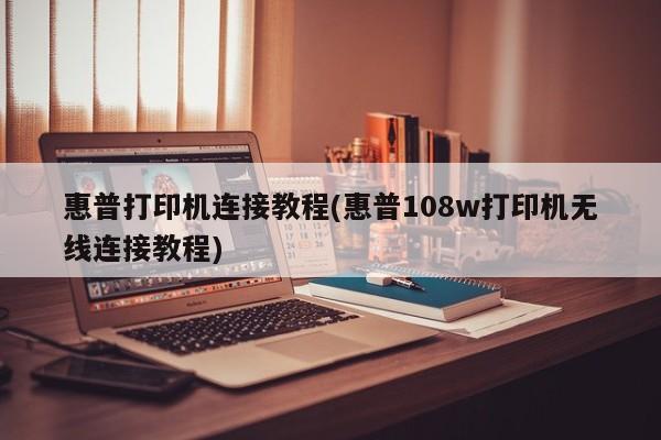 惠普打印机连接教程(惠普108w打印机无线连接教程)