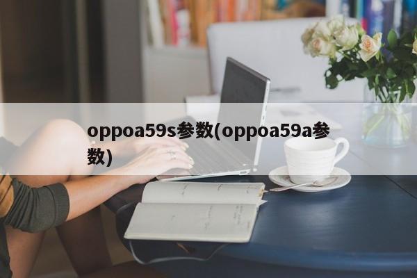 oppoa59s参数(oppoa59a参数)