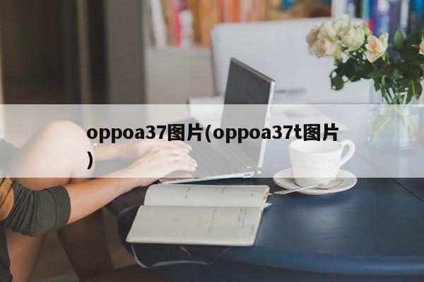 oppoa37图片(oppoa37t图片)