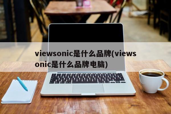 viewsonic是什么品牌(viewsonic是什么品牌电脑)