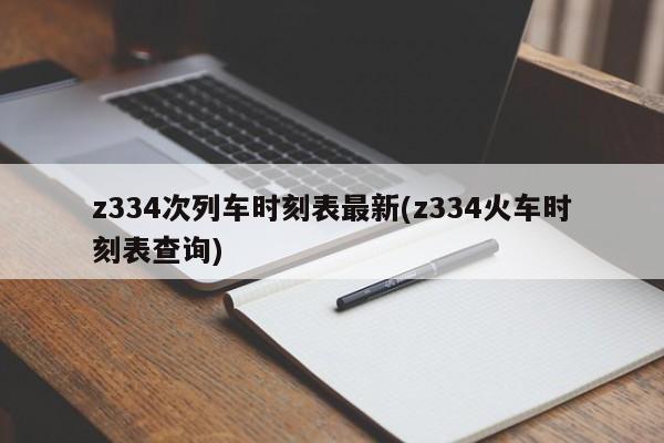 z334次列车时刻表最新(z334火车时刻表查询)