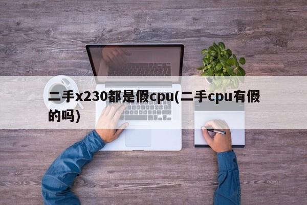 二手x230都是假cpu(二手cpu有假的吗)