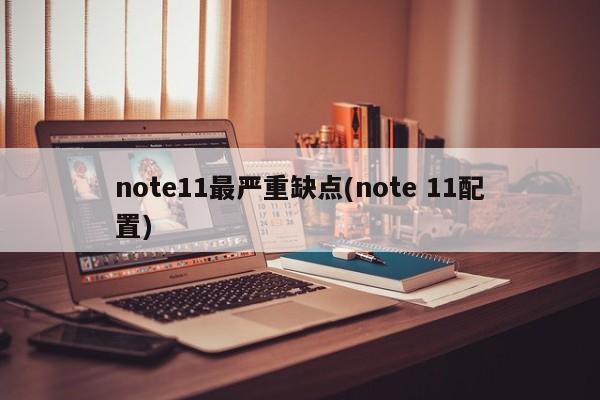 note11最严重缺点(note 11配置)