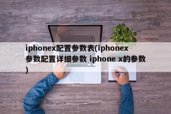 iphonex配置参数表(iphonex参数配置详细参数 iphone x的参数)