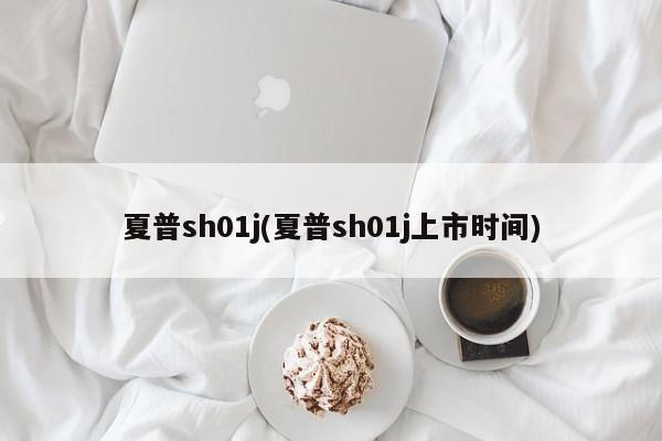 夏普sh01j(夏普sh01j上市时间)