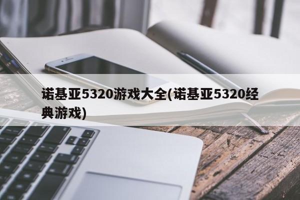 诺基亚5320游戏大全(诺基亚5320经典游戏)