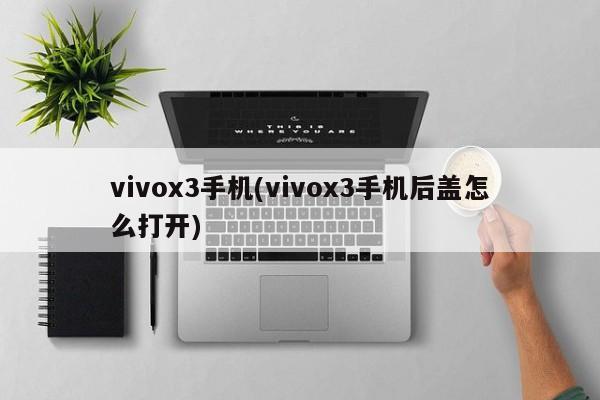 vivox3手机(vivox3手机后盖怎么打开)