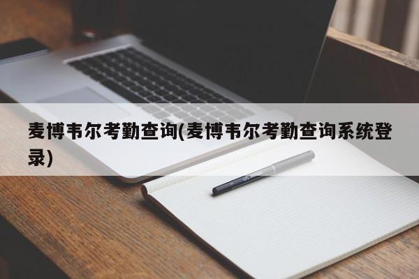 麦博韦尔考勤查询(麦博韦尔考勤查询系统登录)