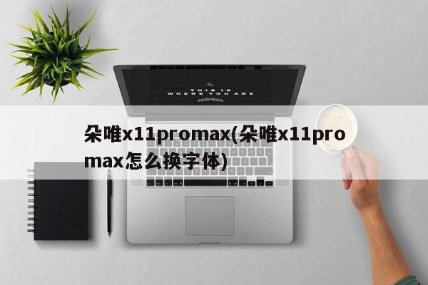 朵唯x11promax(朵唯x11promax怎么换字体)